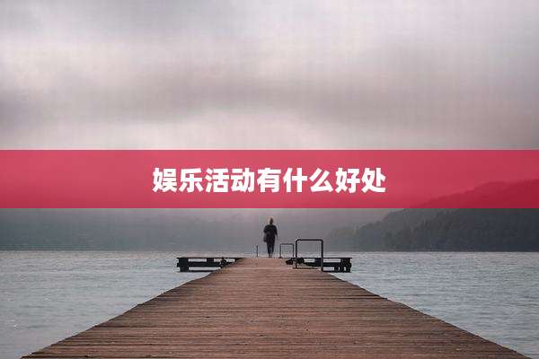娱乐活动有什么好处