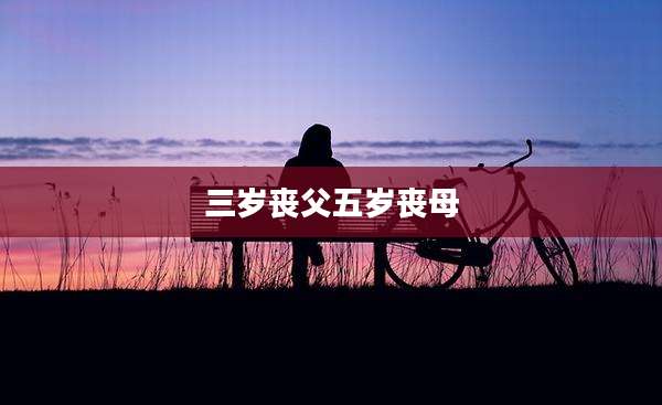 三岁丧父五岁丧母