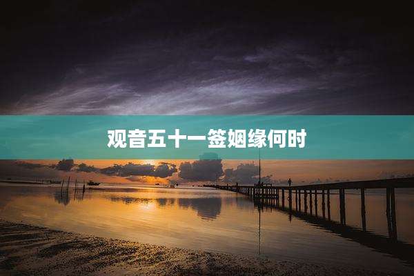 观音五十一签姻缘何时