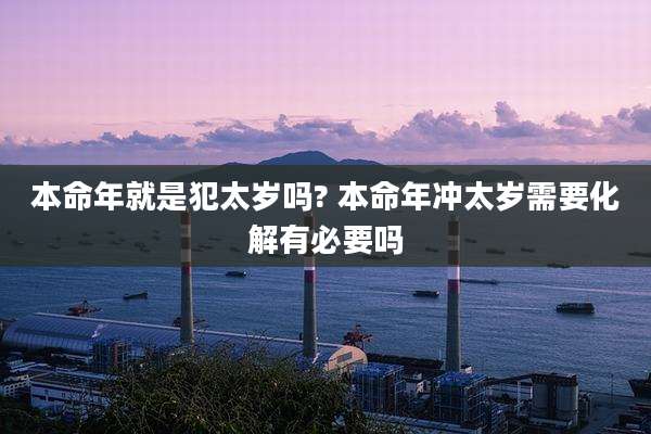 本命年就是犯太岁吗? 本命年冲太岁需要化解有必要吗
