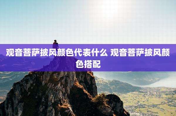 观音菩萨披风颜色代表什么 观音菩萨披风颜色搭配