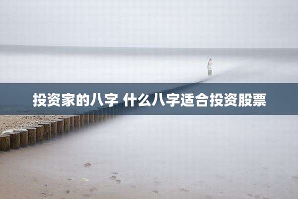 投资家的八字 什么八字适合投资股票