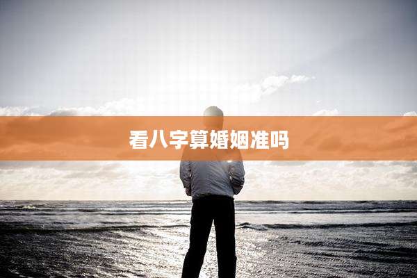 看八字算婚姻准吗
