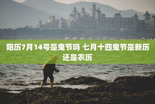 阳历7月14号是鬼节吗 七月十四鬼节是新历还是农历