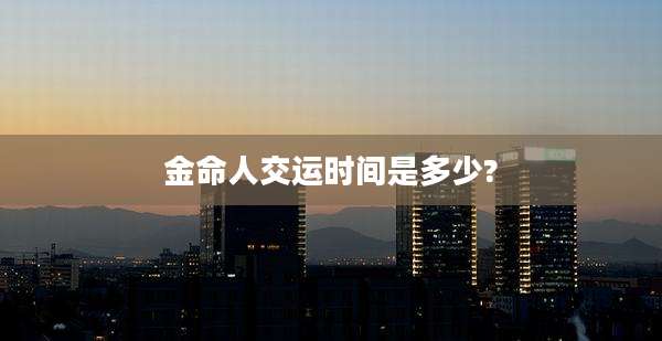 金命人交运时间是多少?