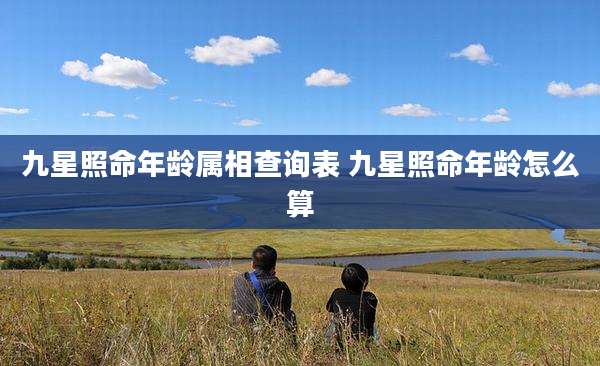 九星照命年龄属相查询表 九星照命年龄怎么算
