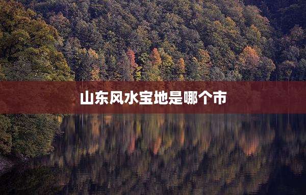 山东风水宝地是哪个市