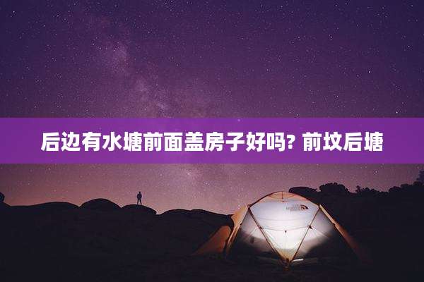 后边有水塘前面盖房子好吗? 前坟后塘