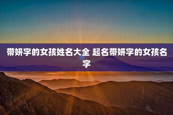 带妍字的女孩姓名大全 起名带妍字的女孩名字