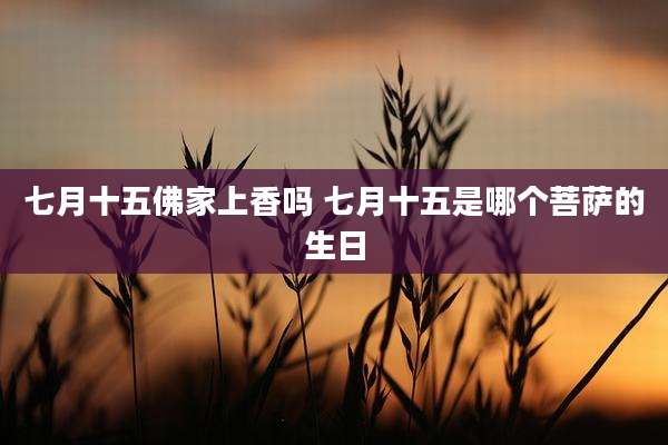 七月十五佛家上香吗 七月十五是哪个菩萨的生日
