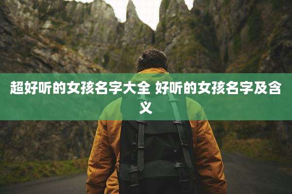 超好听的女孩名字大全 好听的女孩名字及含义