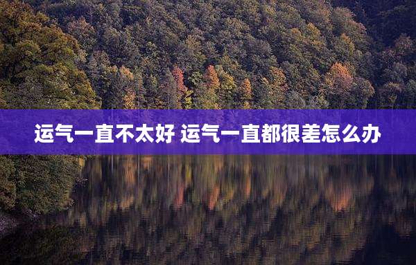 运气一直不太好 运气一直都很差怎么办