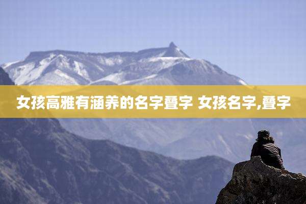 女孩高雅有涵养的名字叠字 女孩名字,叠字