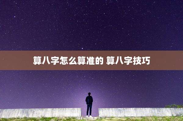算八字怎么算准的 算八字技巧