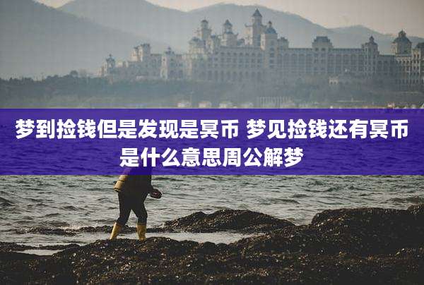 梦到捡钱但是发现是冥币 梦见捡钱还有冥币是什么意思周公解梦