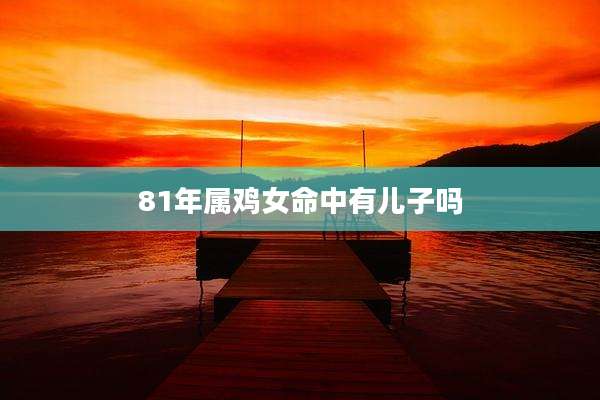81年属鸡女命中有儿子吗