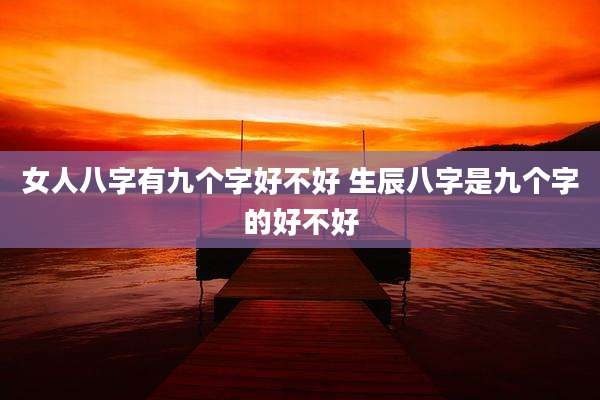 女人八字有九个字好不好 生辰八字是九个字的好不好