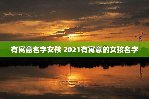 有寓意名字女孩 2021有寓意的女孩名字