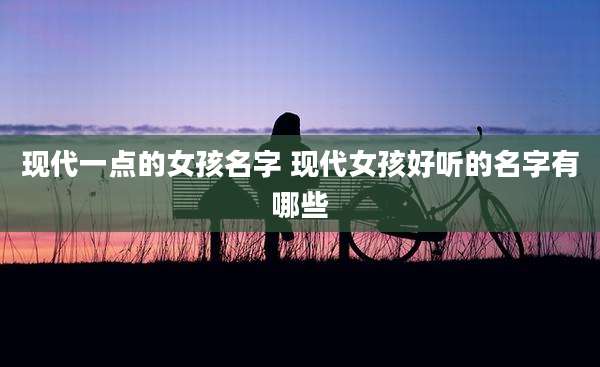 现代一点的女孩名字 现代女孩好听的名字有哪些