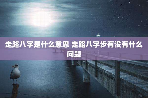 走路八字是什么意思 走路八字步有没有什么问题
