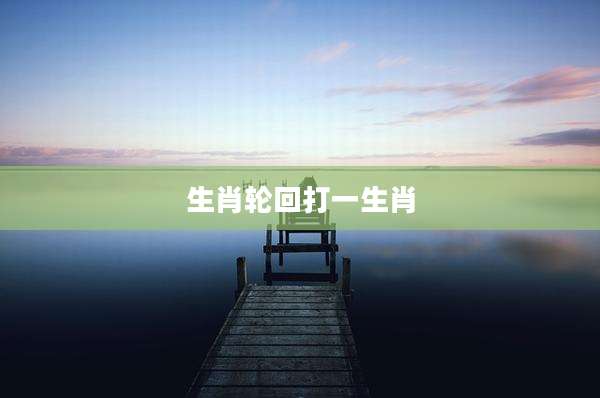 生肖轮回打一生肖