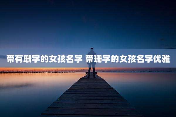 带有珊字的女孩名字 带珊字的女孩名字优雅
