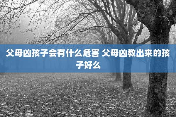 父母凶孩子会有什么危害 父母凶教出来的孩子好么