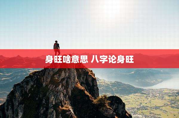 身旺啥意思 八字论身旺