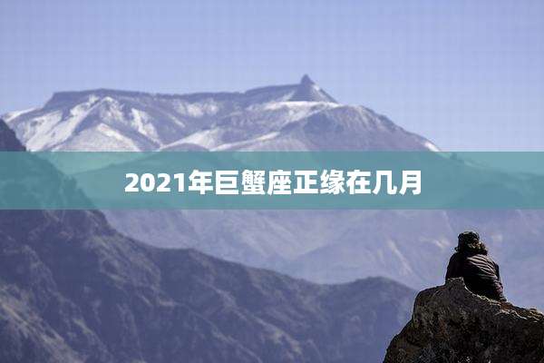 2021年巨蟹座正缘在几月