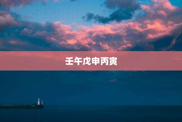 壬午戊申丙寅