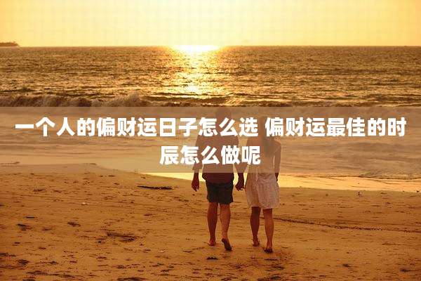 一个人的偏财运日子怎么选 偏财运最佳的时辰怎么做呢
