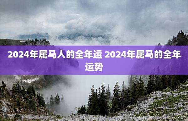2024年属马人的全年运 2024年属马的全年运势