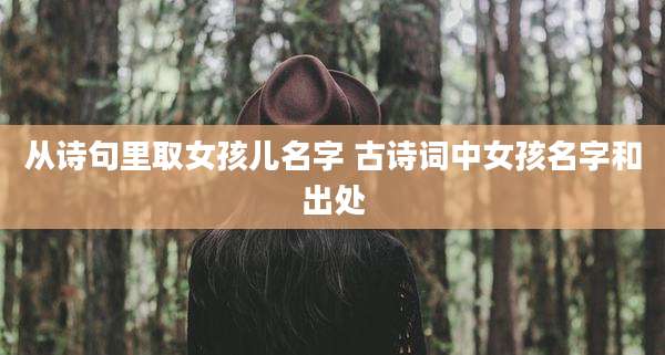 从诗句里取女孩儿名字 古诗词中女孩名字和出处