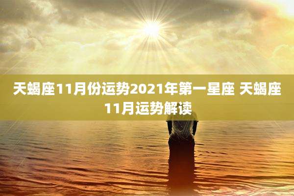 天蝎座11月份运势2021年第一星座 天蝎座11月运势解读