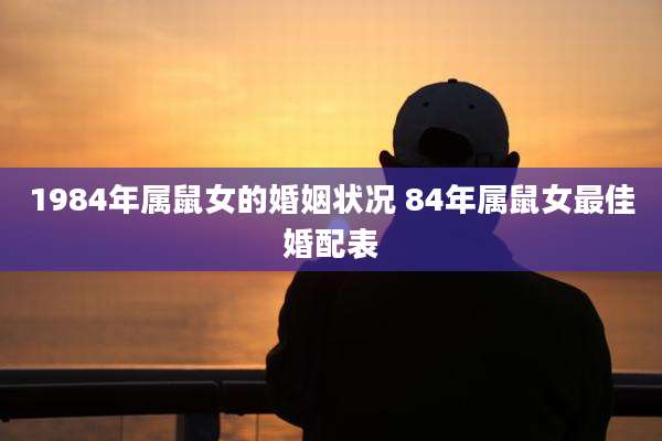 1984年属鼠女的婚姻状况 84年属鼠女最佳婚配表