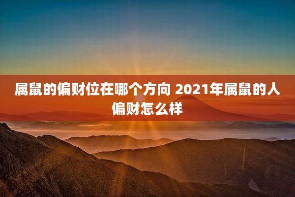 属鼠的偏财位在哪个方向 2021年属鼠的人偏财怎么样