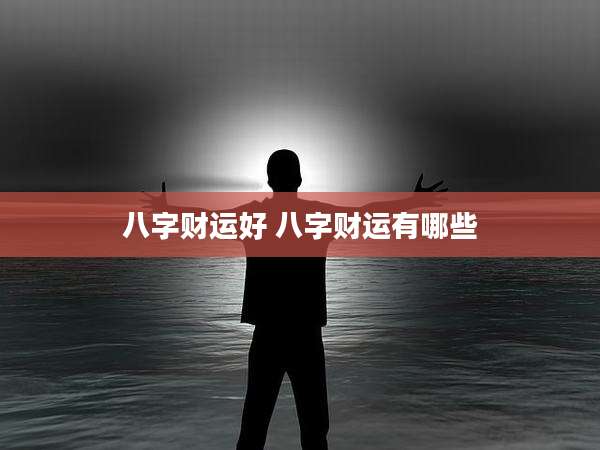 八字财运好 八字财运有哪些