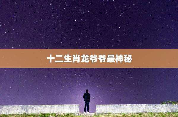 十二生肖龙爷爷最神秘