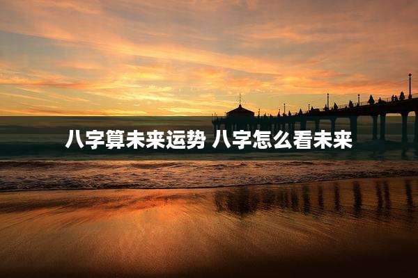 八字算未来运势 八字怎么看未来