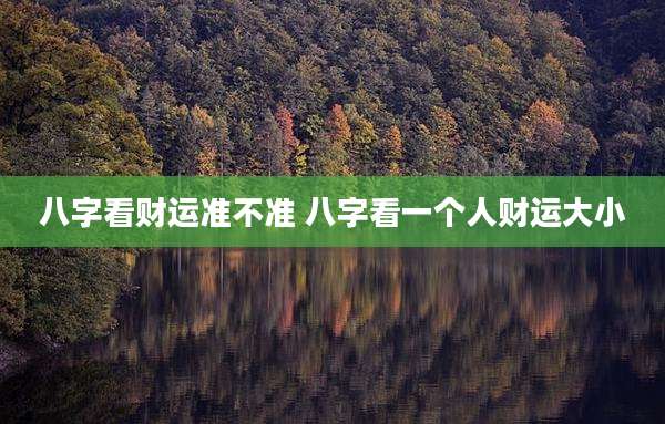 八字看财运准不准 八字看一个人财运大小
