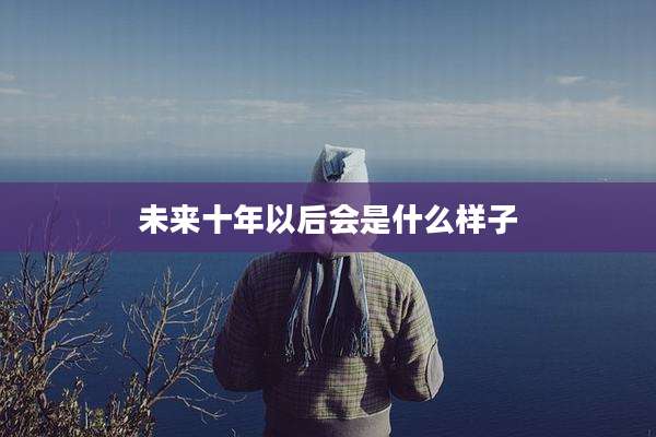 未来十年以后会是什么样子