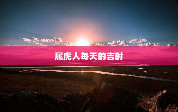 属虎人每天的吉时