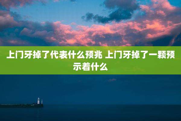 上门牙掉了代表什么预兆 上门牙掉了一颗预示着什么