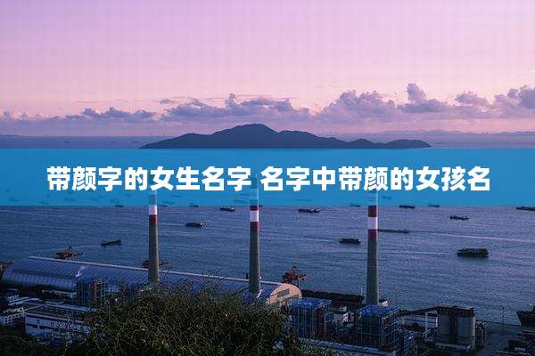 带颜字的女生名字 名字中带颜的女孩名