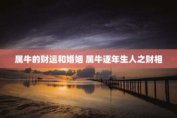 属牛的财运和婚姻 属牛逐年生人之财相