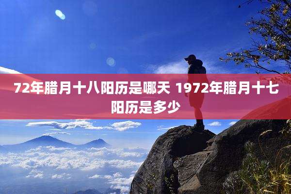 72年腊月十八阳历是哪天 1972年腊月十七阳历是多少