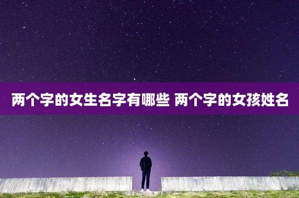 两个字的女生名字有哪些 两个字的女孩姓名