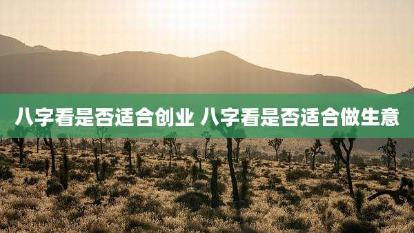 八字看是否适合创业 八字看是否适合做生意