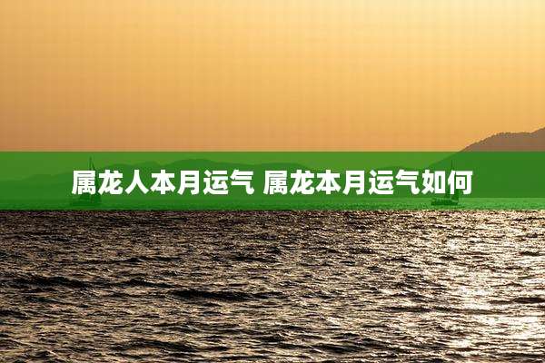 属龙人本月运气 属龙本月运气如何