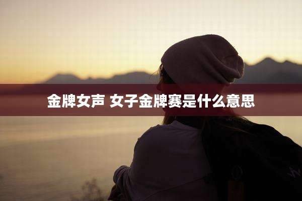 金牌女声 女子金牌赛是什么意思